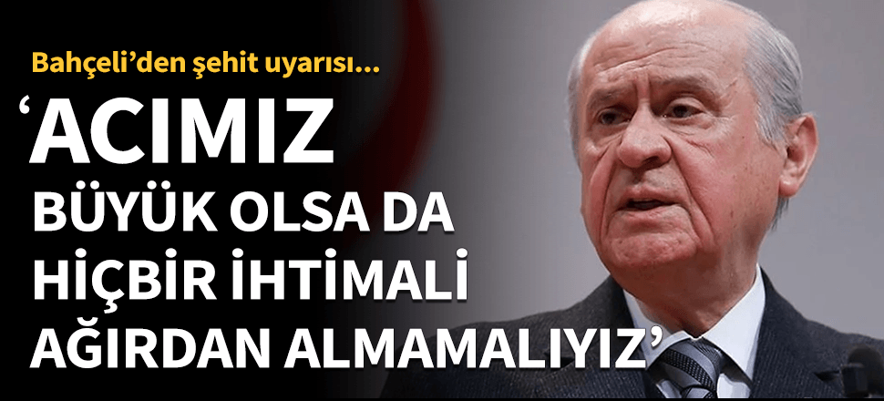 Bahçeli: Acımız büyük olsa da, kararlılığımızı tartışmaya açmamalıyız