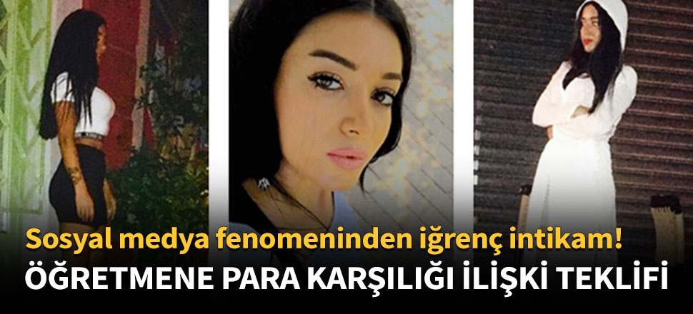 Sosyal medya fenomeninden öğretmenine para karşılığı ilişki teklifi!