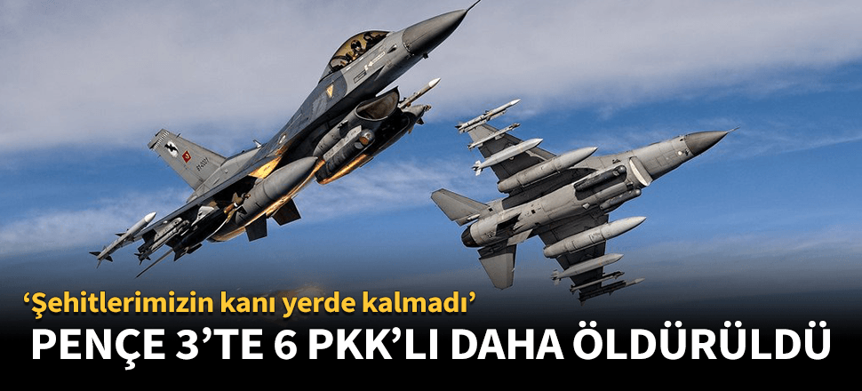 Pençe 3 Harekatı'nda 6 PKK'lı daha öldürüldü!