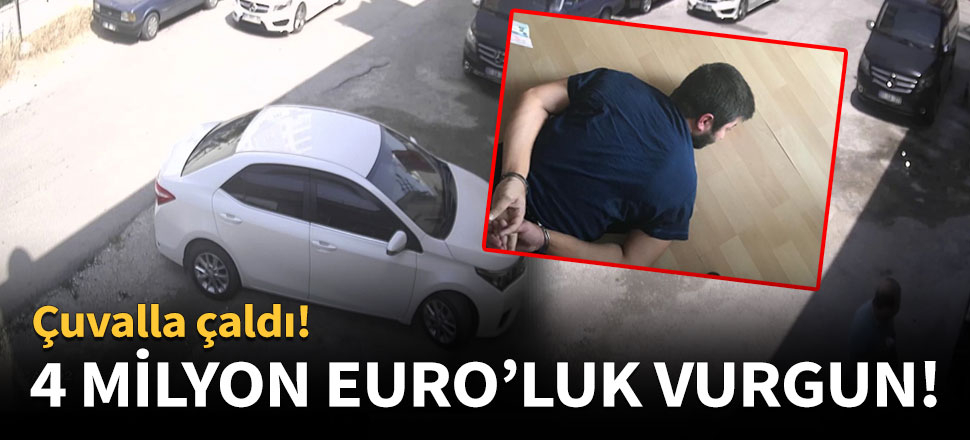 4 milyon Euro'luk vurgun! Çuvalla çaldı
