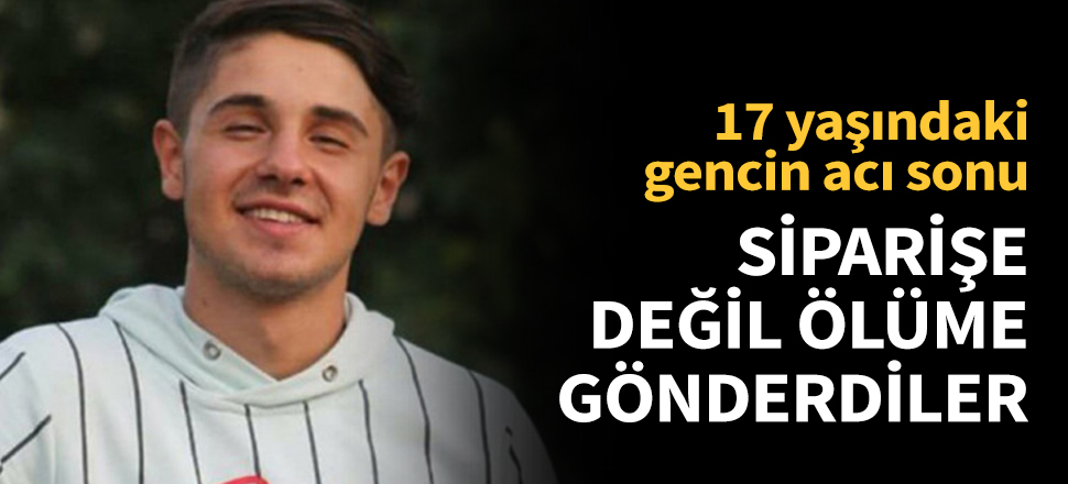 Siparişe değil ölüme gönderdiler!
