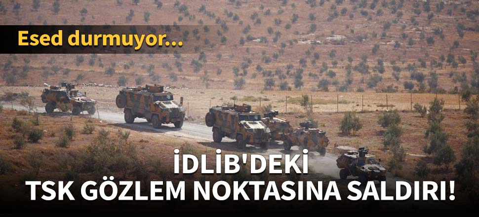İdlib'deki TSK gözlem noktasına saldırı!