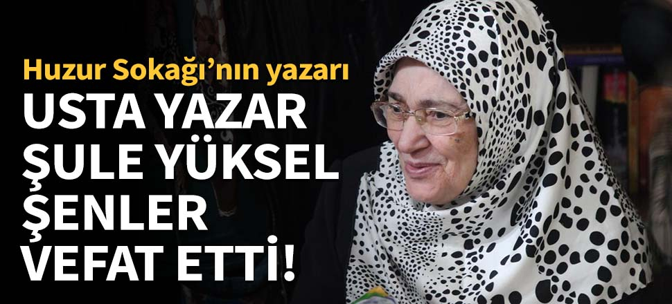 Usta yazar Şule Yüksel Şenler vefat etti!