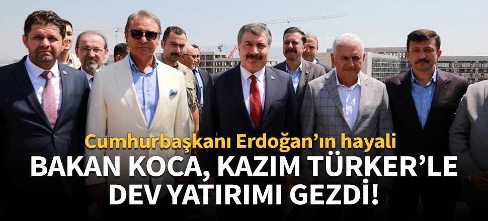 Bakan Koca, Kazım Türker'le dev yatırımı gezdi!