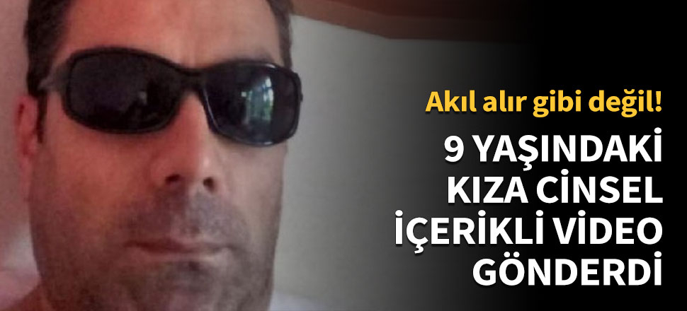 9 yaşındaki kıza cinsel içerikli video gönderdi