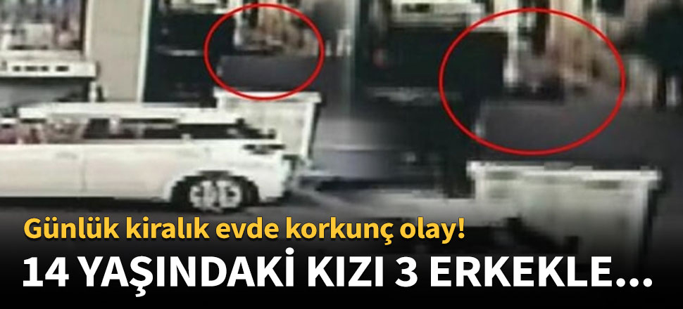 14 yaşındaki kız 3 erkekle birlikte günlük kiralık evde...