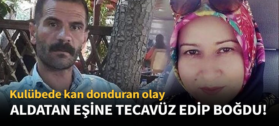 Kendisini aldatan eşine tecavüz edip boğdu!