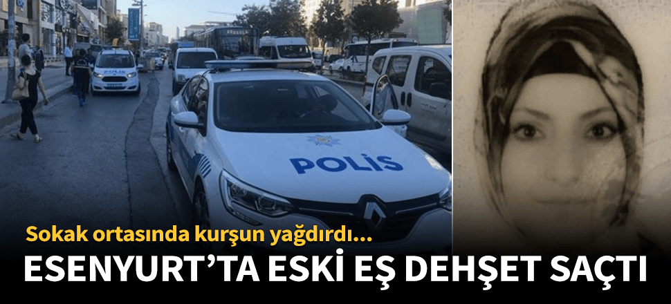 Esenyurt'ta eski koca dehşeti! Kurşun yağdırdı...