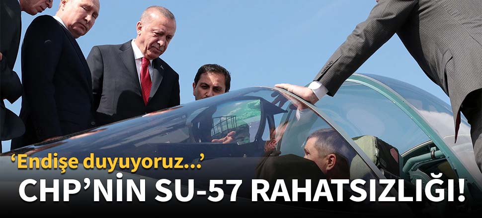 CHP'nin Su-57 rahatsızlığı!