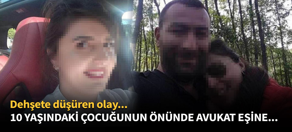 10 yaşındaki çocuğunun önünde avukat eşine...