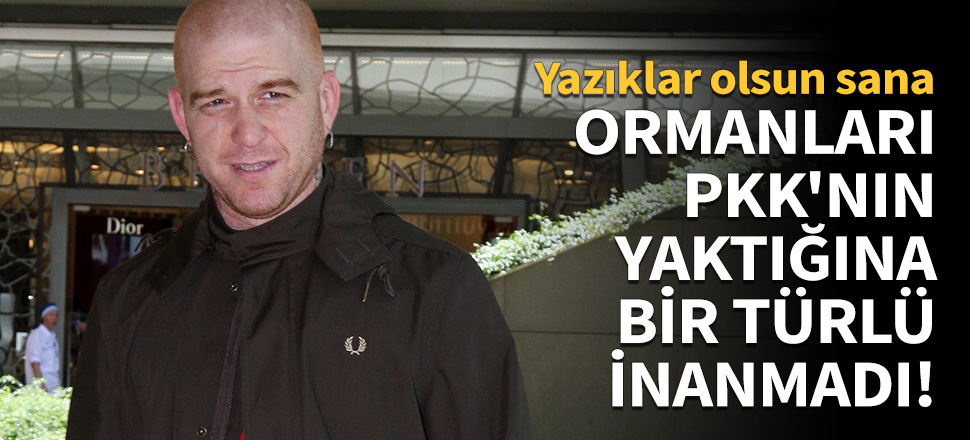 Ormanları PKK'nın yaktığına bir türlü inanmadı!