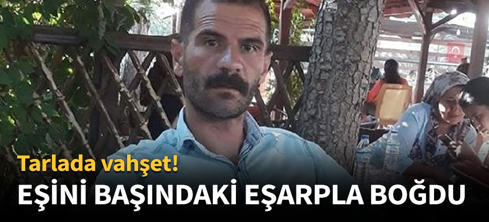 Eşini başındaki eşarpla boğarak öldürdü!