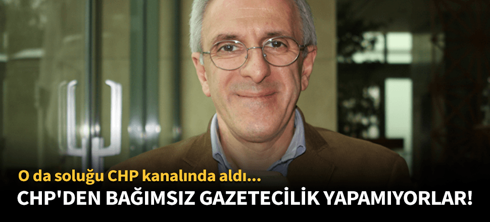 CHP'den bağımsız gazetecilik yapamıyorlar!