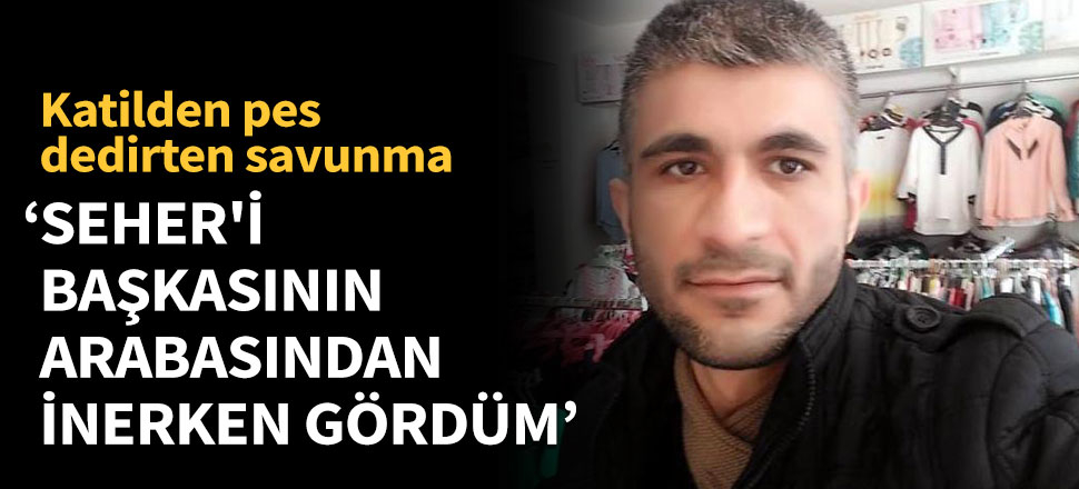 'Seher'i başkasının arabasından inerken gördüm'
