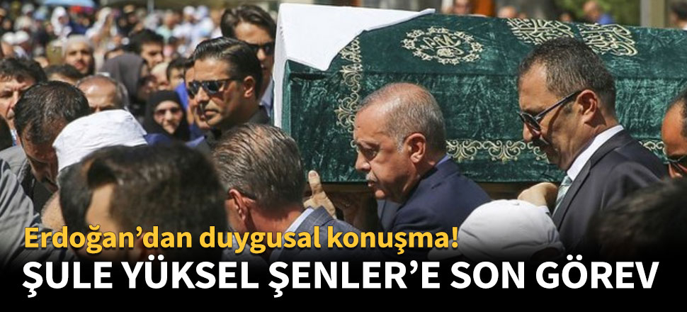 Şule Yüksel Şenler son yolculuğuna uğurlandı!