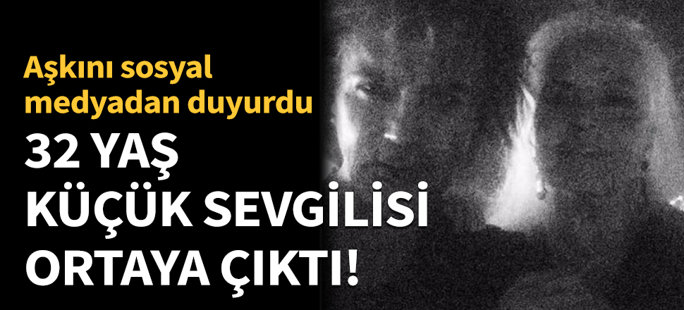 32 yaş küçük sevgilisi ortaya çıktı!