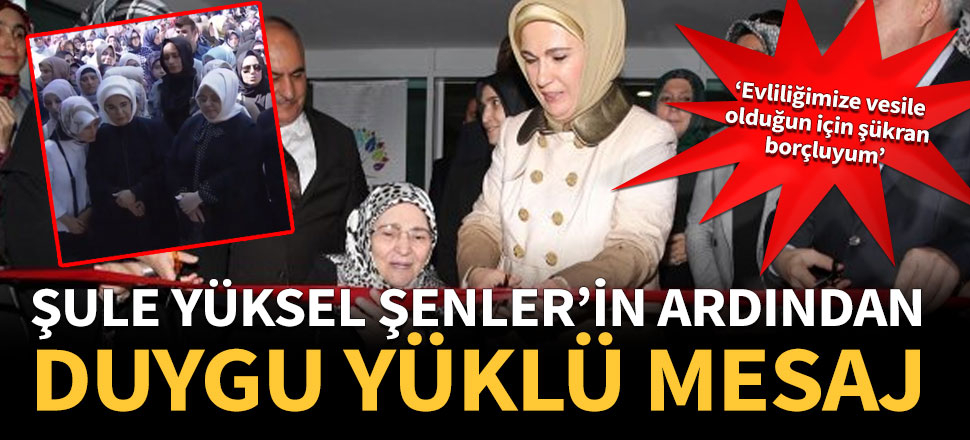 Emine Erdoğan'dan Şule Yüksel Şenler için duygu yüklü mesaj
