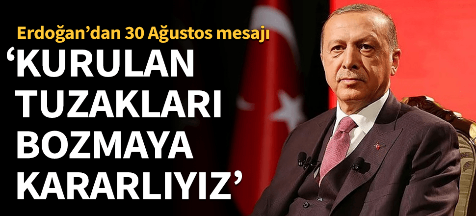 Cumhurbaşkanı Erdoğan: Tüm tuzakları bozmaya kararlıyız