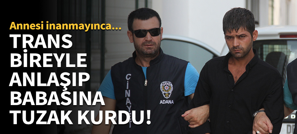 Trans bireyle anlaşıp babasına tuzak kurdu!
