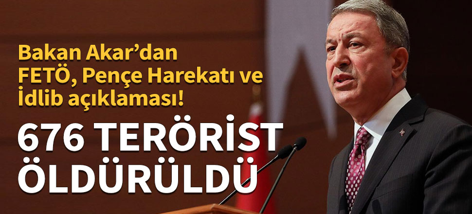 Bakan Akar'dan FETÖ ile mücadele, Pençe harekâtı ve İdlib açıklaması...