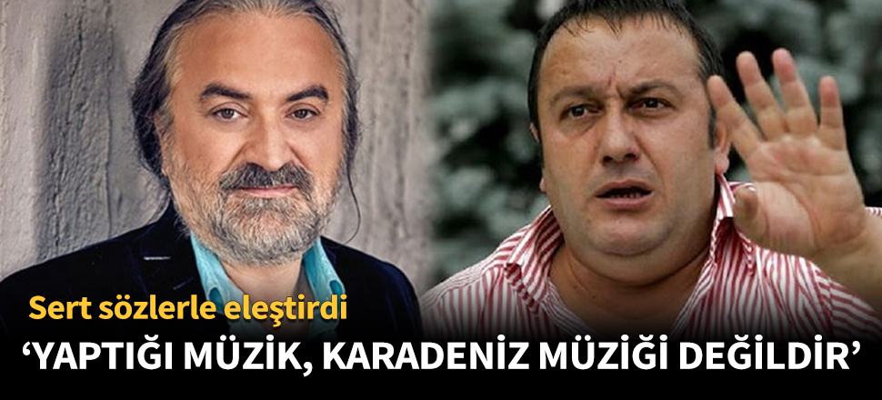 "Yaptığı müzik, Karadeniz müziği değildir!"