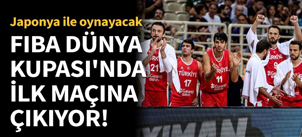 Türkiye, FIBA Dünya Kupası'nda ilk maçına çıkmaya hazırlanıyor!