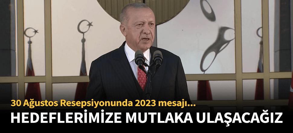 Erdoğan: 2023 hedeflerimize mutlaka ulaşacağız!