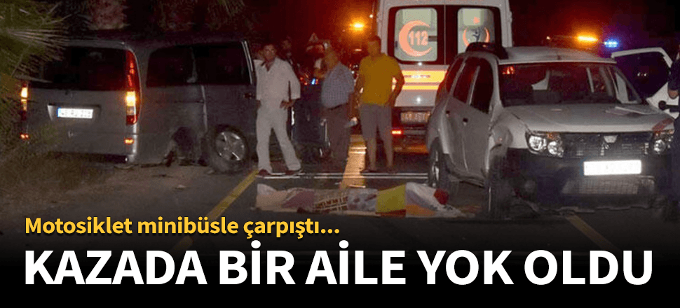 Motosikletle minibüs çarpıştı! Bir aile yok oldu