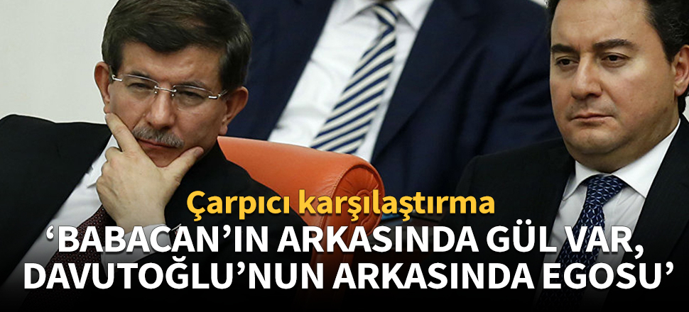 "Babacan’ın arkasında Gül var, Davutoğlu’nun arkasında egosu!"