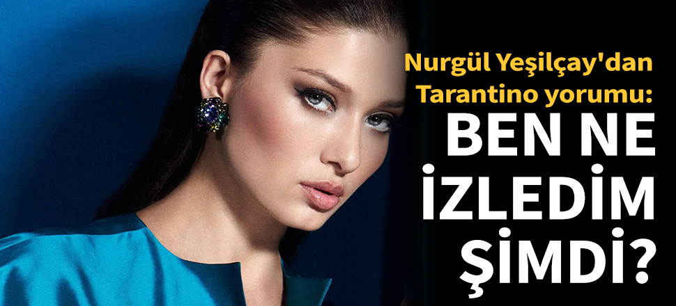 Nurgül Yeşilçay'dan Tarantino yorumu!