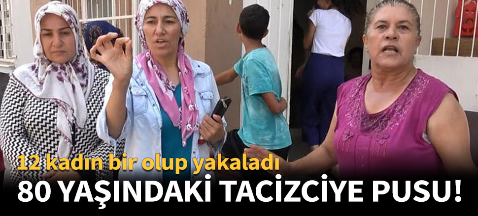 12 kadın 80 yaşındaki tacizciyi pusu kurup yakaladı