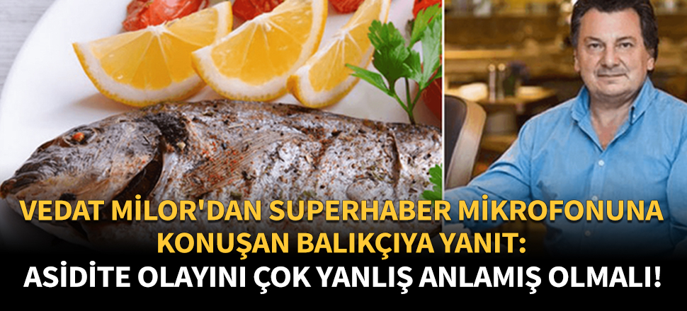 Vedat Milor'dan SuperHaber mikrofonuna konuşan balıkçıya yanıt: Asidite olayını çok yanlış anlamış olmalı!