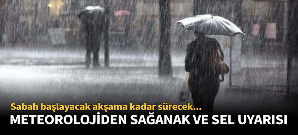 Meteoroloji'den o bölgeye sağanak ve sel uyarısı!