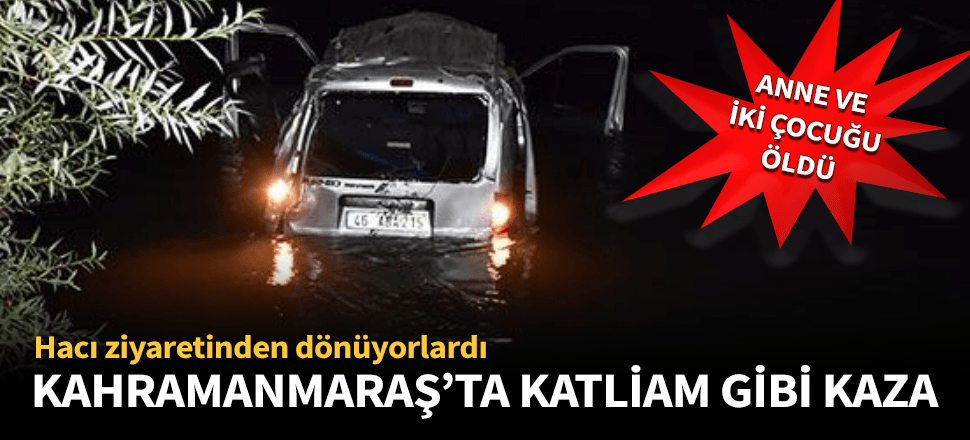 Kahramanmaraş'ta katliam gibi kaza: 3 ölü...