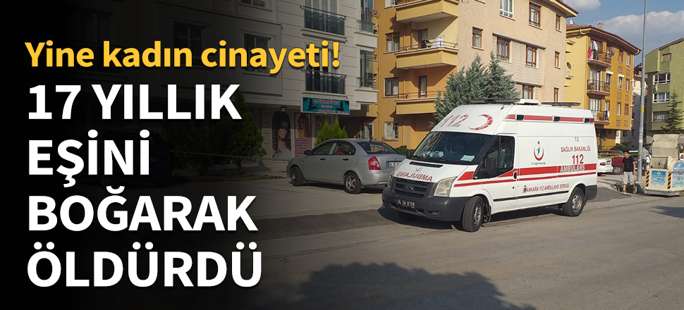 17 yıllık eşini boğarak öldürdü...