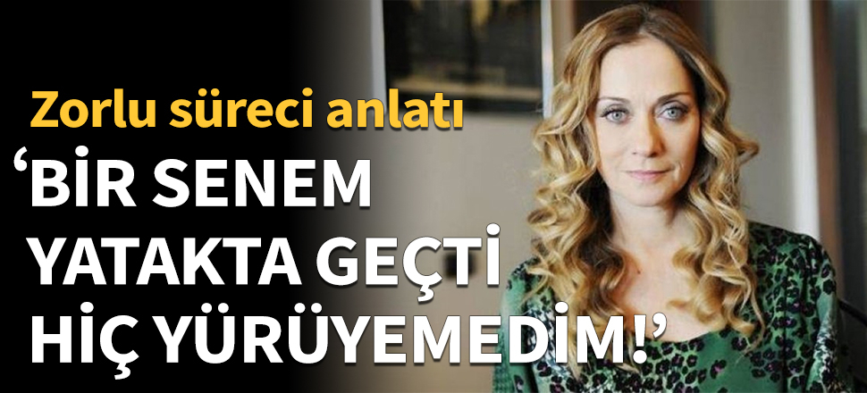 Itır Esen: Bir senem yatakta geçti, hiç yürüyemedim!