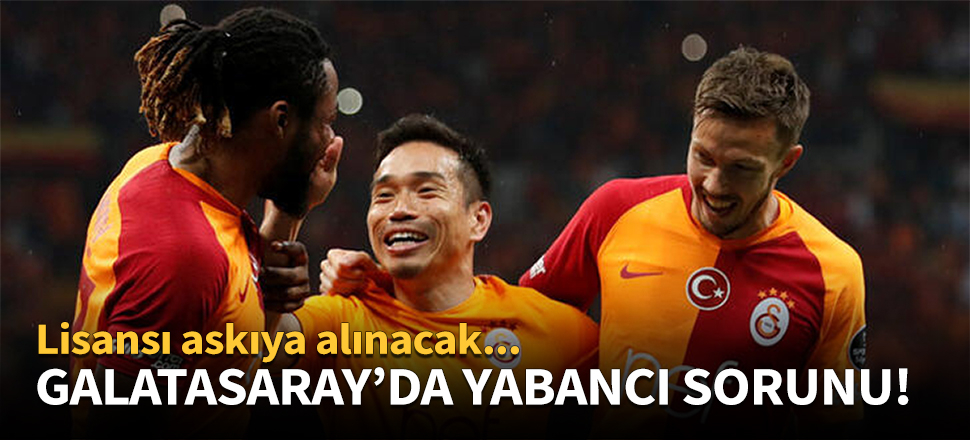 Galatasaray'da yabancı sorunu!
