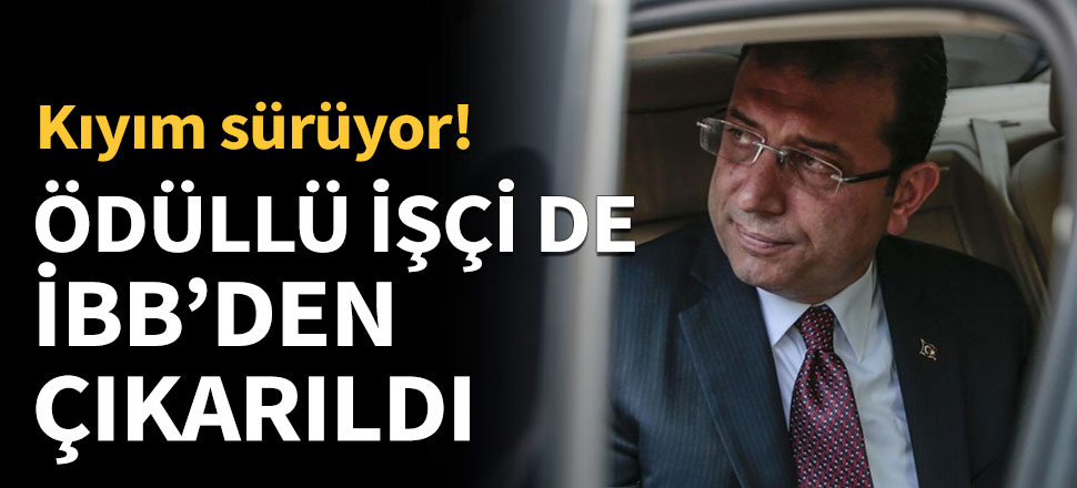 Ekrem İmamoğlu ödüllü işçiyi de İBB'den çıkardı!