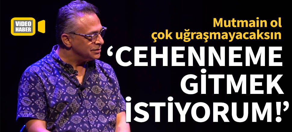 "Cehenneme gitmek istiyorum!"