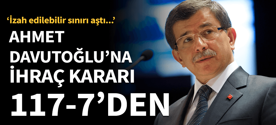 Davutoğlu'na 117-7'den ihraç!
