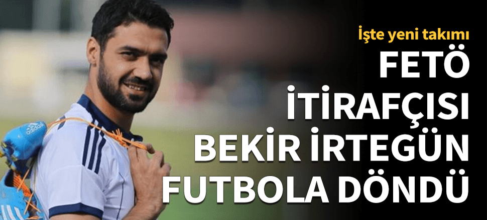 FETÖ itirafçısı Bekir İrtegün futbola döndü!