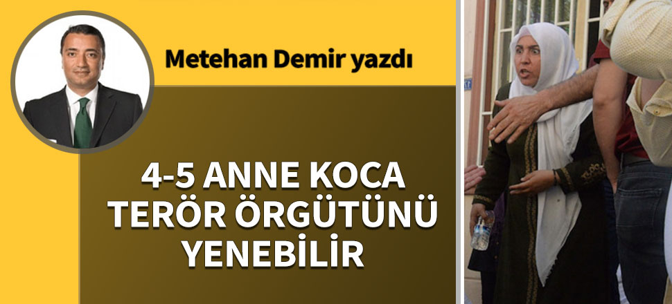4-5 anne koca terör örgütünü yenebilir!