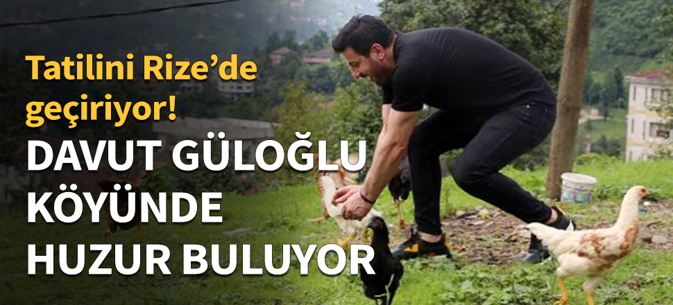 Davut Güloğlu, köyünde huzur buluyor!