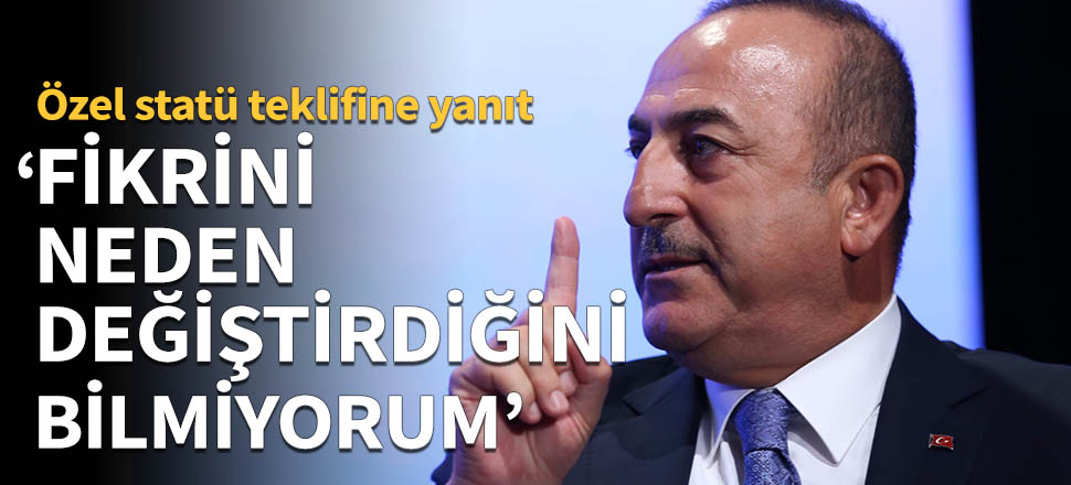 Çavuşoğlu: Fikrini neden değiştirdiğini bilmiyorum!
