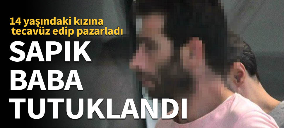 14 yaşındaki kızına tecavüz edip pazarladı!