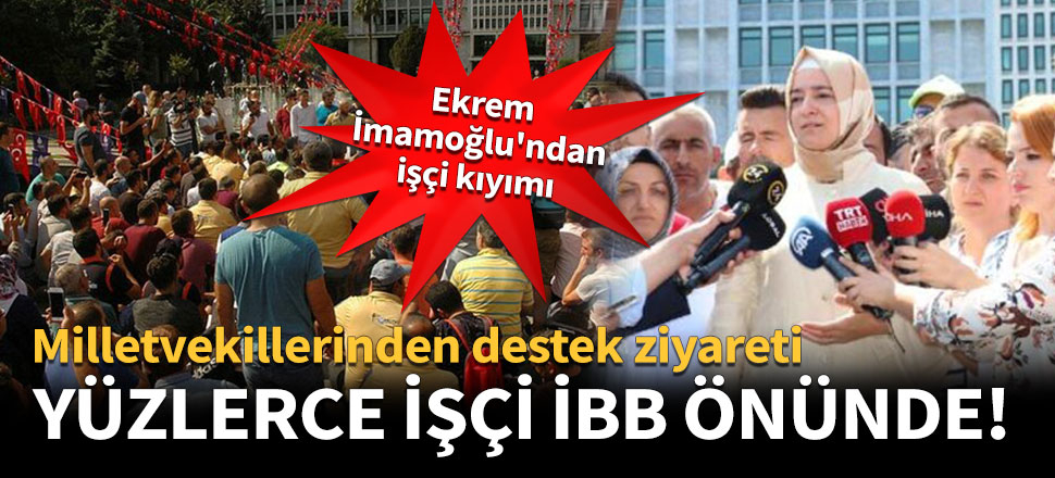 Yüzlerce işçi İBB önünde eylem yapıyor!
