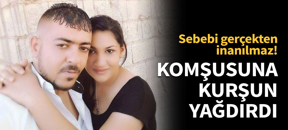 Komşusuna kurşun yağdırdı!
