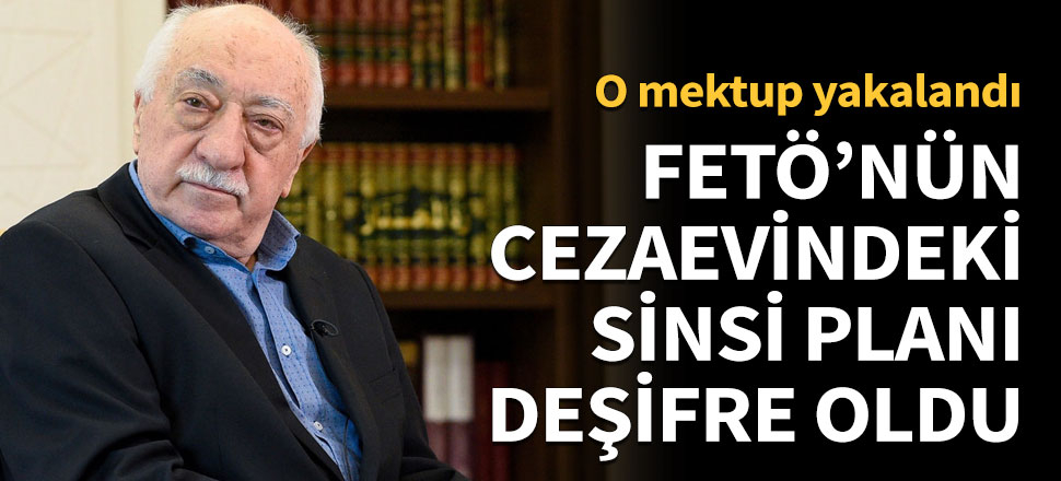 FETÖ'nün cezaevindeki sinsi planı deşifre oldu