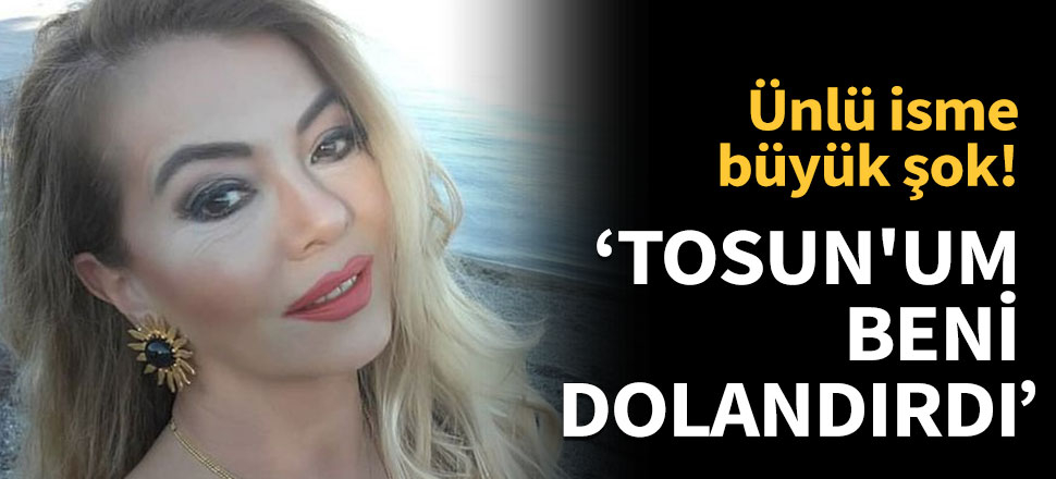 'Tosun'um beni dolandırdı'