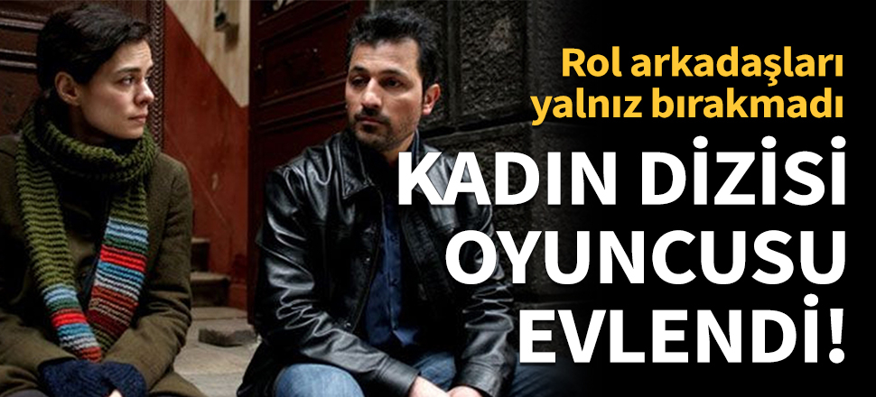 Kadın dizisinin oyuncusu dünya evine girdi!